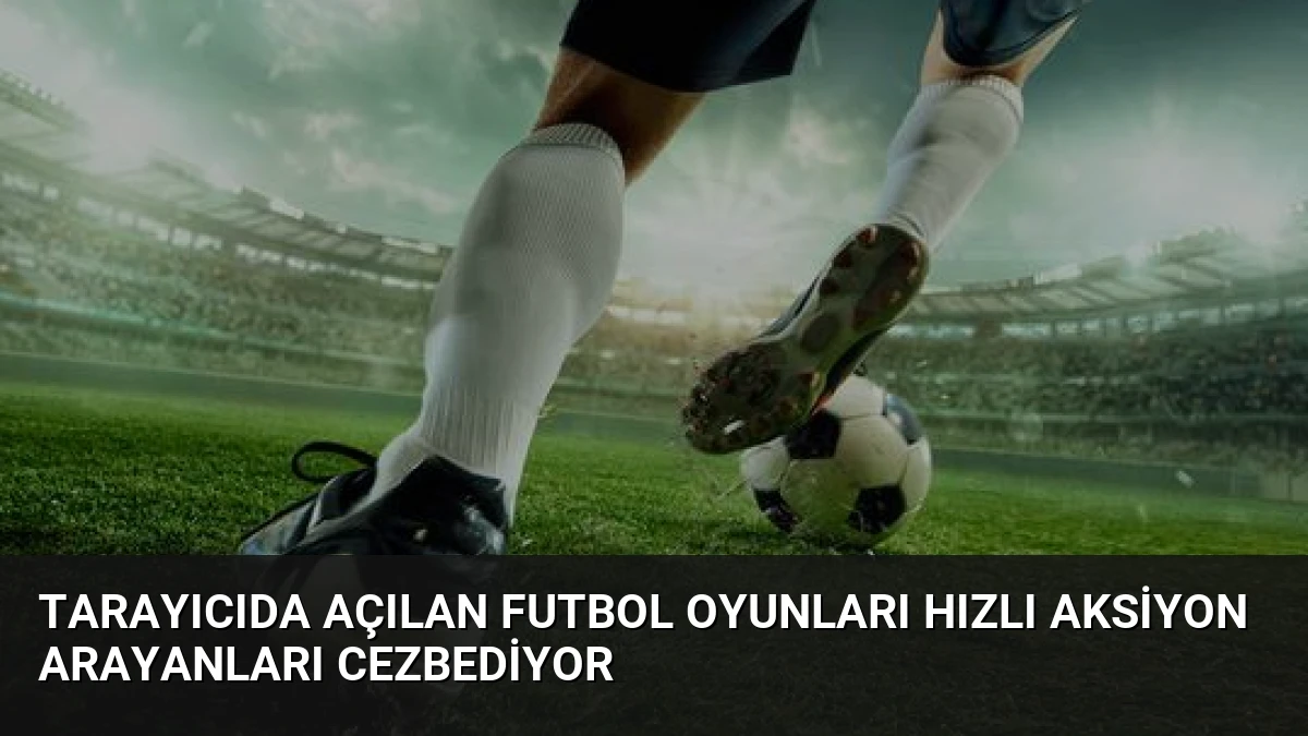 Tarayıcıda Açılan Futbol Oyunları Hızlı Aksiyon Arayanları Cezbediyor