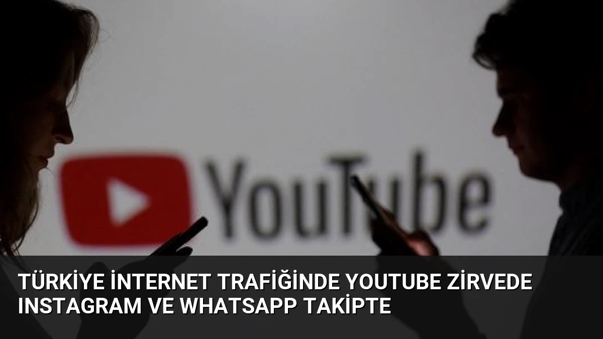 Türkiye İnternet Trafiğinde YouTube Zirvede Instagram ve WhatsApp Takipte