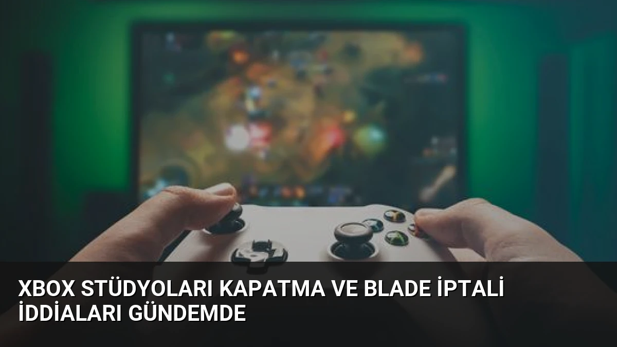 Xbox Stüdyoları Kapatma ve Blade İptali İddiaları Gündemde