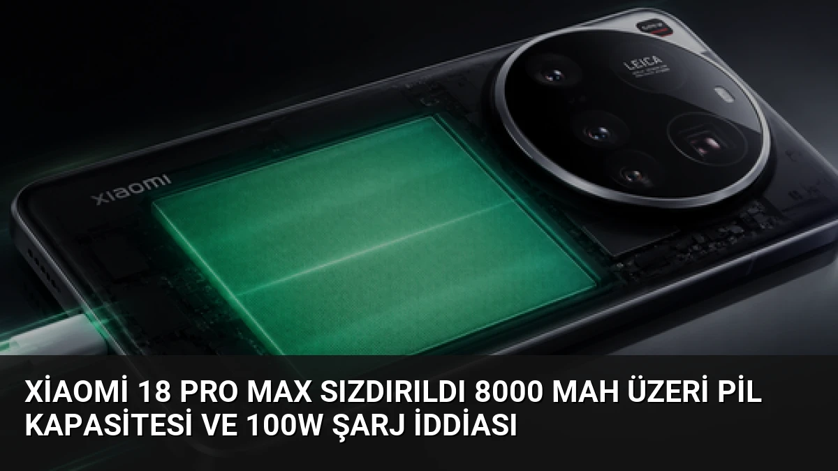 Xiaomi 18 Pro Max Sızdırıldı 8000 mAh Üzeri Pil Kapasitesi ve 100W Şarj İddiası