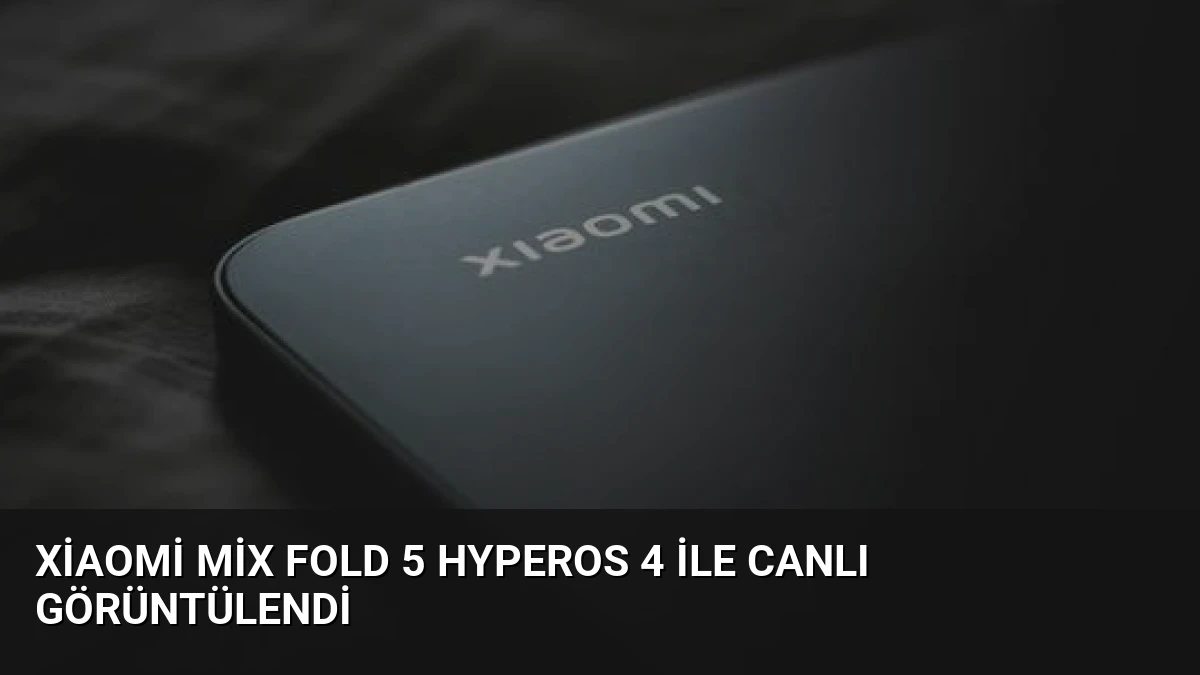 Xiaomi Mix Fold 5 HyperOS 4 ile Canlı Görüntülendi