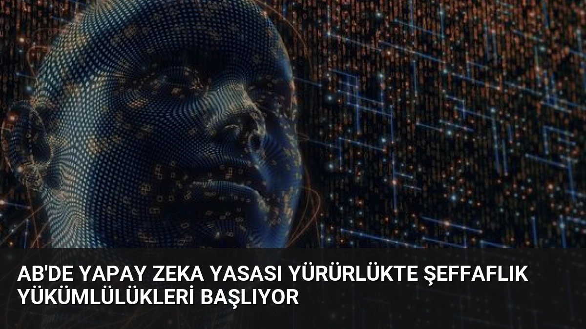 AB’de Yapay Zeka Yasası Yürürlükte Şeffaflık Yükümlülükleri Başlıyor