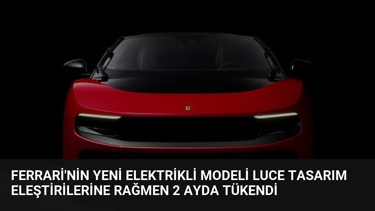 Ferrari’nin Yeni Elektrikli Modeli Luce Tasarım Eleştirilerine Rağmen 2 Ayda Tükendi
