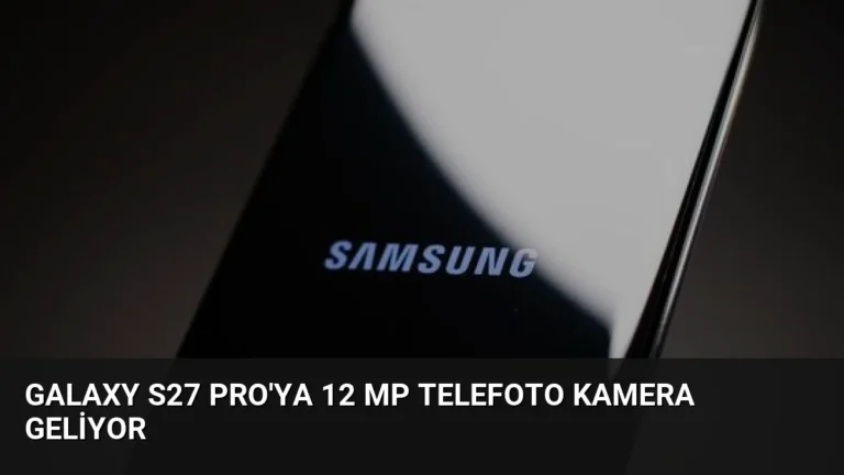Galaxy S27 Pro’ya 12 MP Telefoto Kamera Geliyor