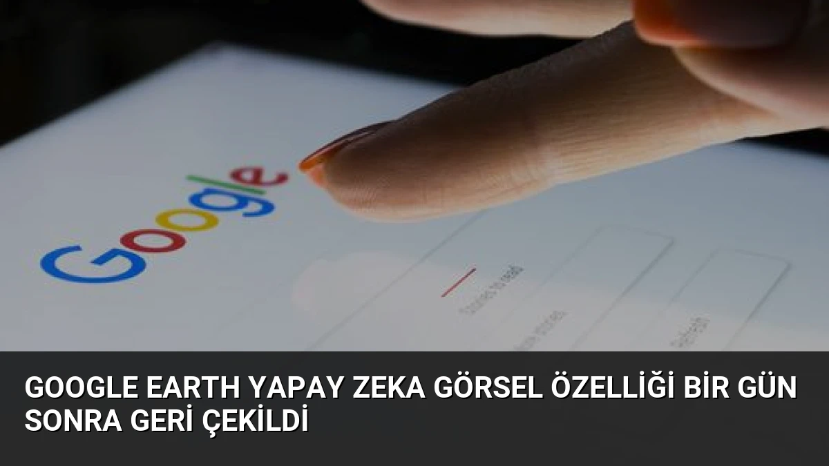 Google Earth Yapay Zeka Görsel Özelliği Bir Gün Sonra Geri Çekildi