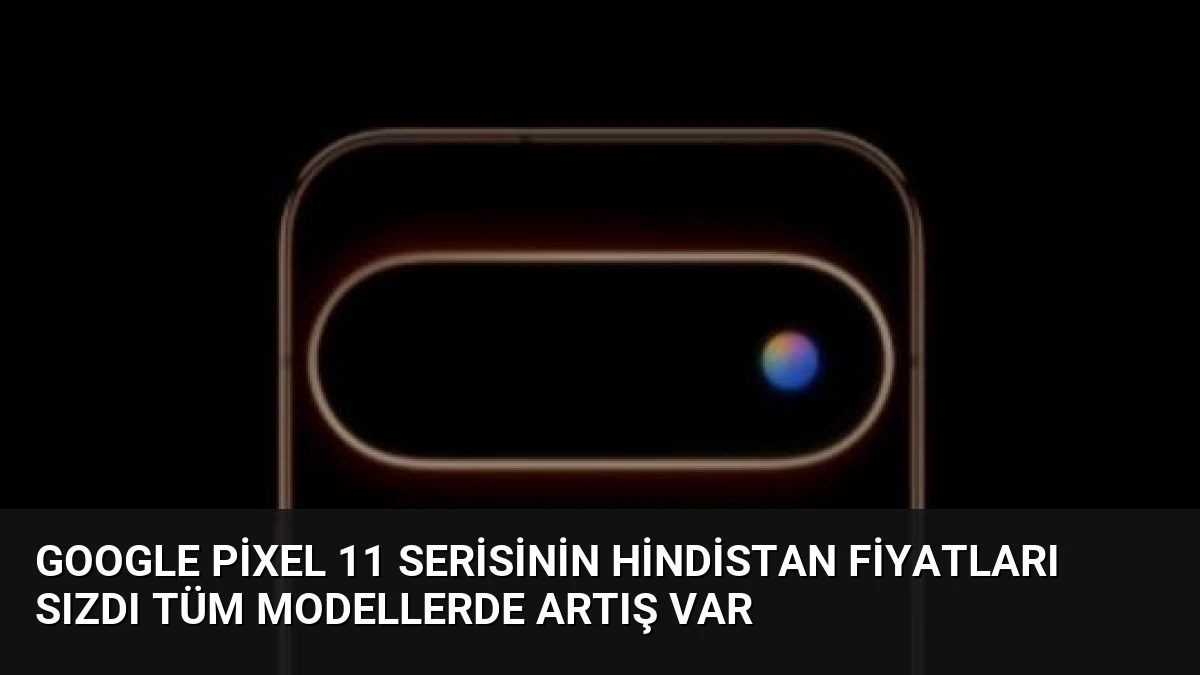 Google Pixel 11 Serisinin Hindistan Fiyatları Sızdı Tüm Modellerde Artış Var