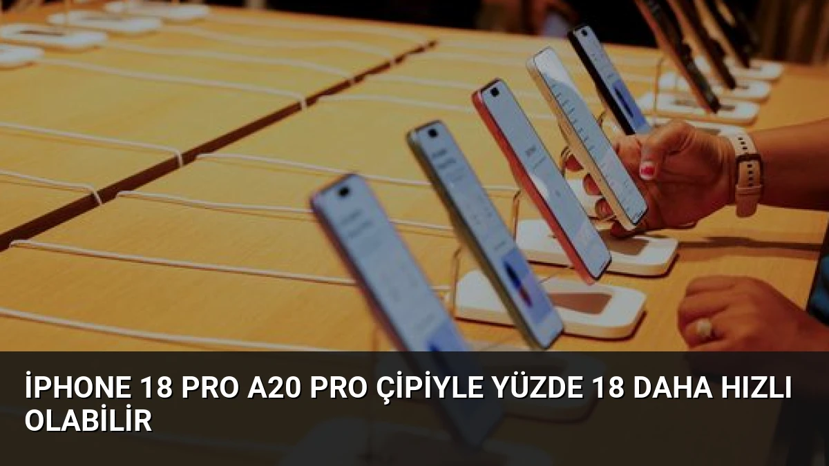 iPhone 18 Pro A20 Pro çipiyle yüzde 18 daha hızlı olabilir