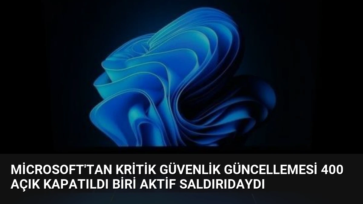 Microsoft’tan Kritik Güvenlik Güncellemesi 400 Açık Kapatıldı Biri Aktif Saldırıdaydı
