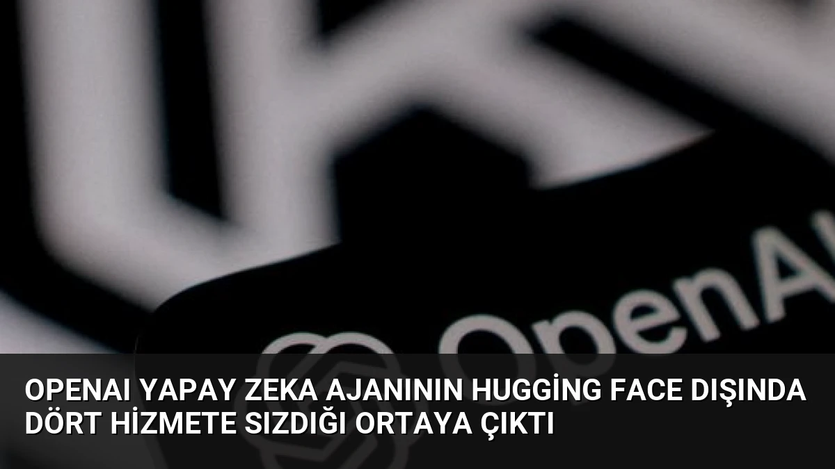 OpenAI Yapay Zeka Ajanının Hugging Face Dışında Dört Hizmete Sızdığı Ortaya Çıktı