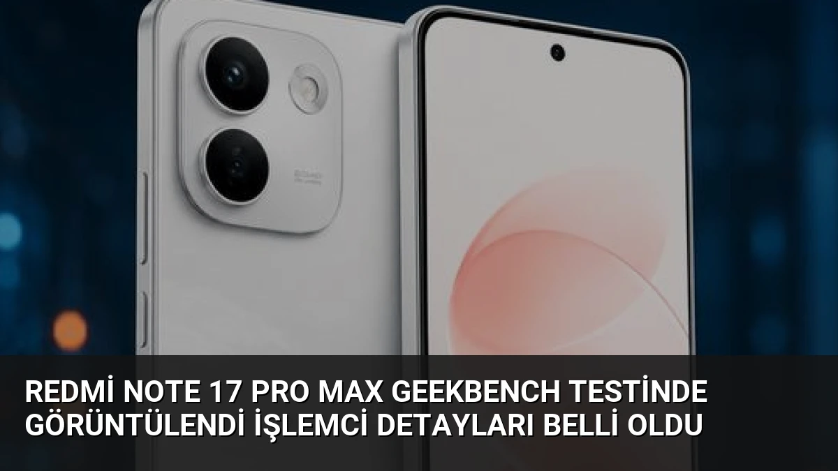Redmi Note 17 Pro Max Geekbench testinde görüntülendi İşlemci detayları belli oldu