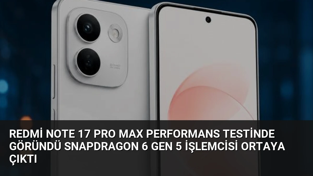 Redmi Note 17 Pro Max Performans Testinde Göründü Snapdragon 6 Gen 5 İşlemcisi Ortaya Çıktı
