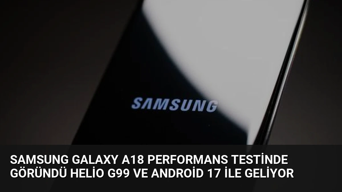 Samsung Galaxy A18 Performans Testinde Göründü Helio G99 ve Android 17 ile Geliyor