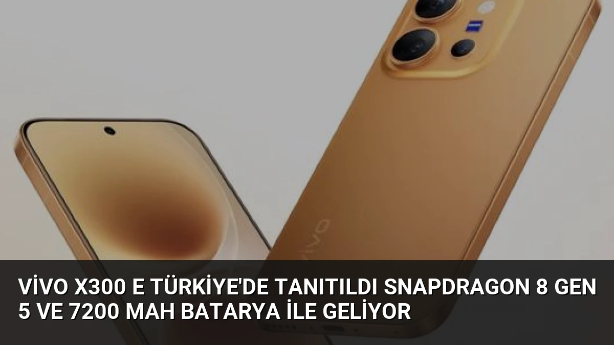 vivo X300 E Türkiye’de Tanıtıldı Snapdragon 8 Gen 5 ve 7200 mAh Batarya ile Geliyor