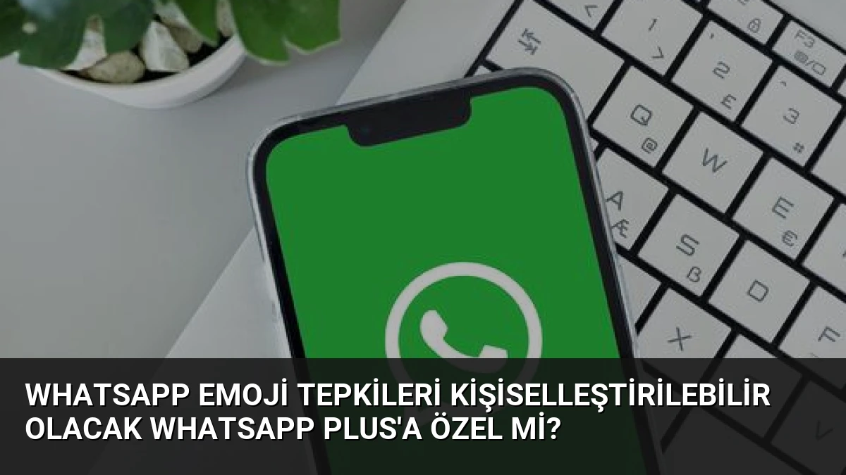 WhatsApp Emoji Tepkileri Kişiselleştirilebilir Olacak WhatsApp Plus’a Özel Mi?