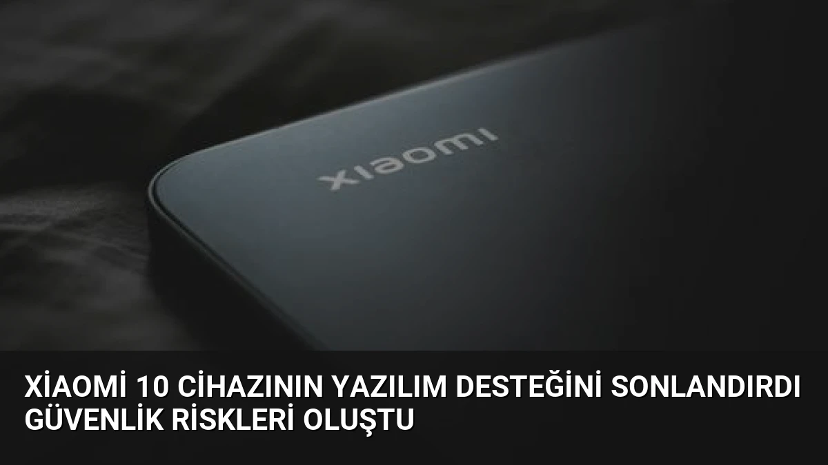 Xiaomi 10 Cihazının Yazılım Desteğini Sonlandırdı Güvenlik Riskleri Oluştu