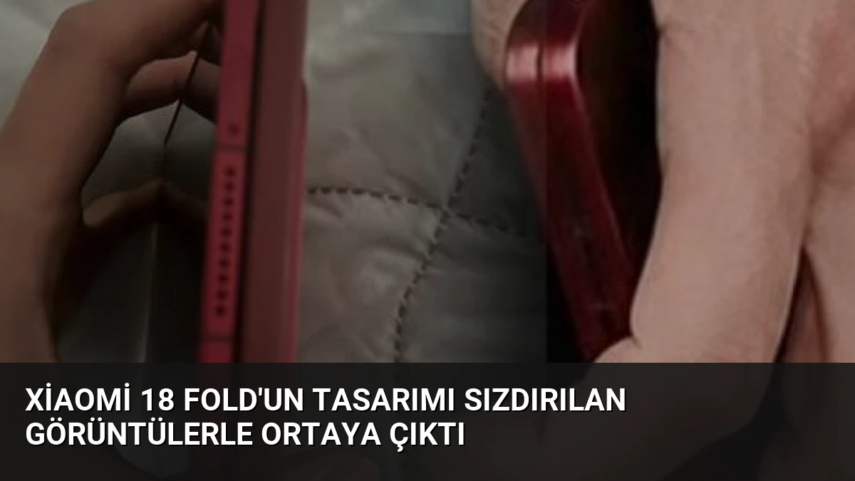 Xiaomi 18 Fold’un Tasarımı Sızdırılan Görüntülerle Ortaya Çıktı