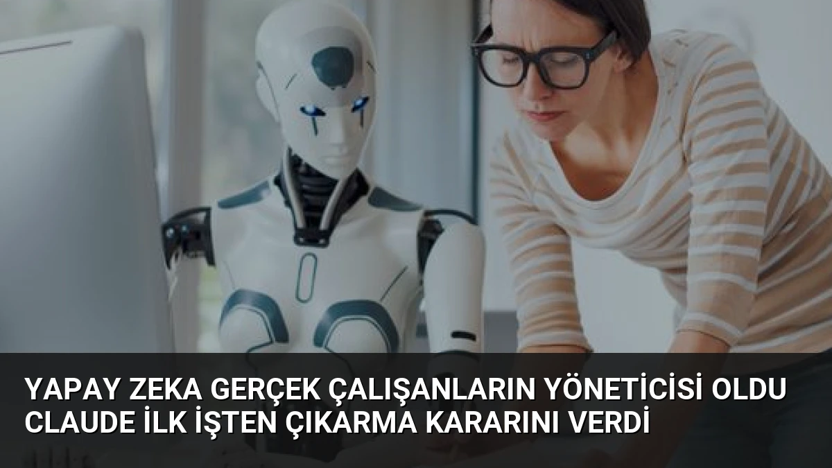 Yapay Zeka Gerçek Çalışanların Yöneticisi Oldu Claude İlk İşten Çıkarma Kararını Verdi