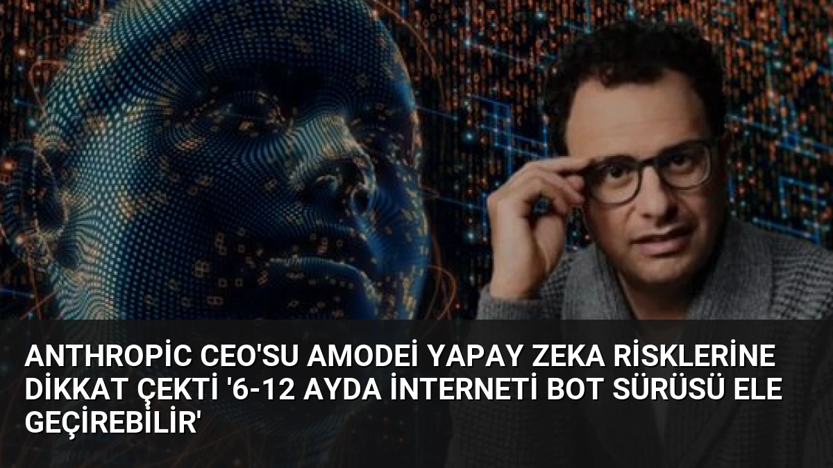Anthropic CEO’su Amodei Yapay Zeka Risklerine Dikkat Çekti ‘6-12 Ayda İnterneti Bot Sürüsü Ele Geçirebilir’