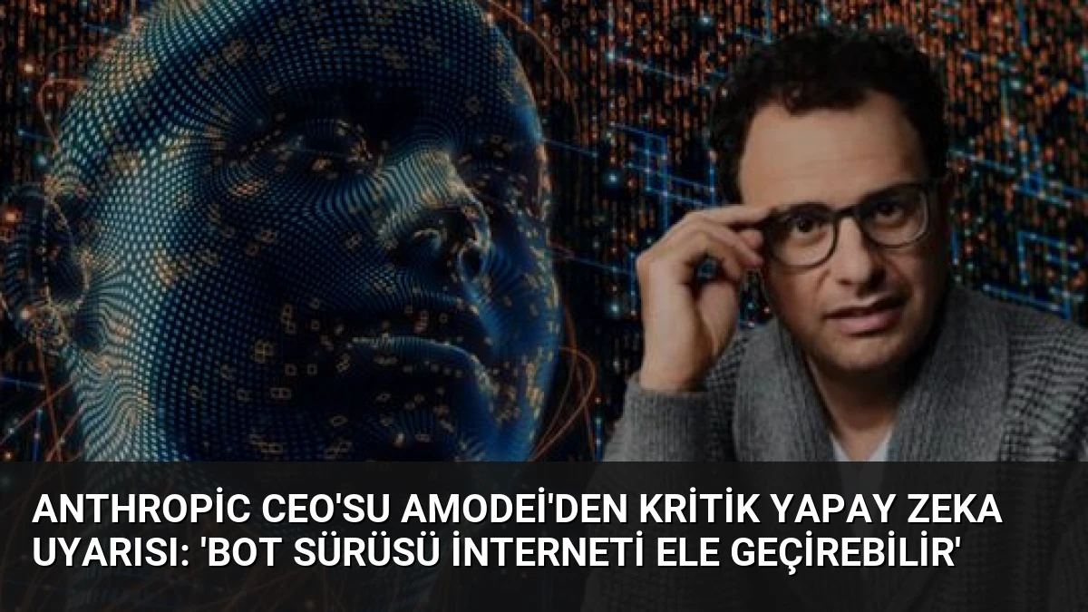 Anthropic CEO’su Amodei’den kritik yapay zeka uyarısı: ‘Bot sürüsü interneti ele geçirebilir’