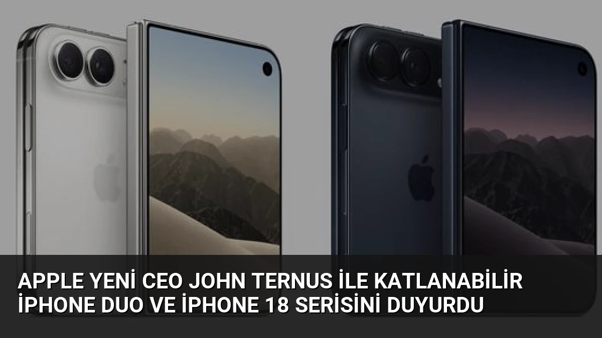 Apple Yeni CEO John Ternus ile Katlanabilir iPhone Duo ve iPhone 18 Serisini Duyurdu