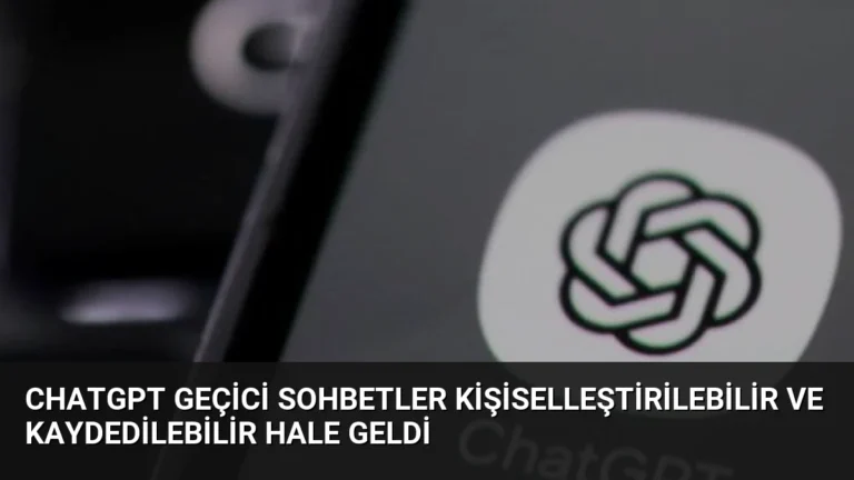 ChatGPT Geçici Sohbetler Kişiselleştirilebilir ve Kaydedilebilir Hale Geldi