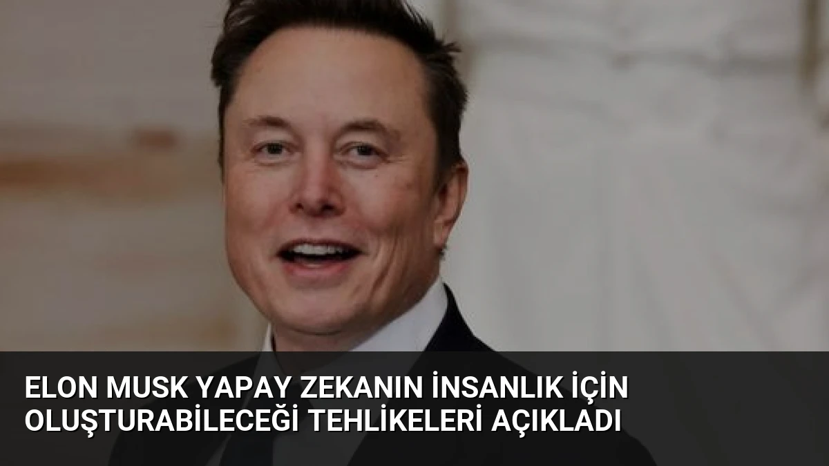 Elon Musk Yapay Zekanın İnsanlık İçin Oluşturabileceği Tehlikeleri Açıkladı