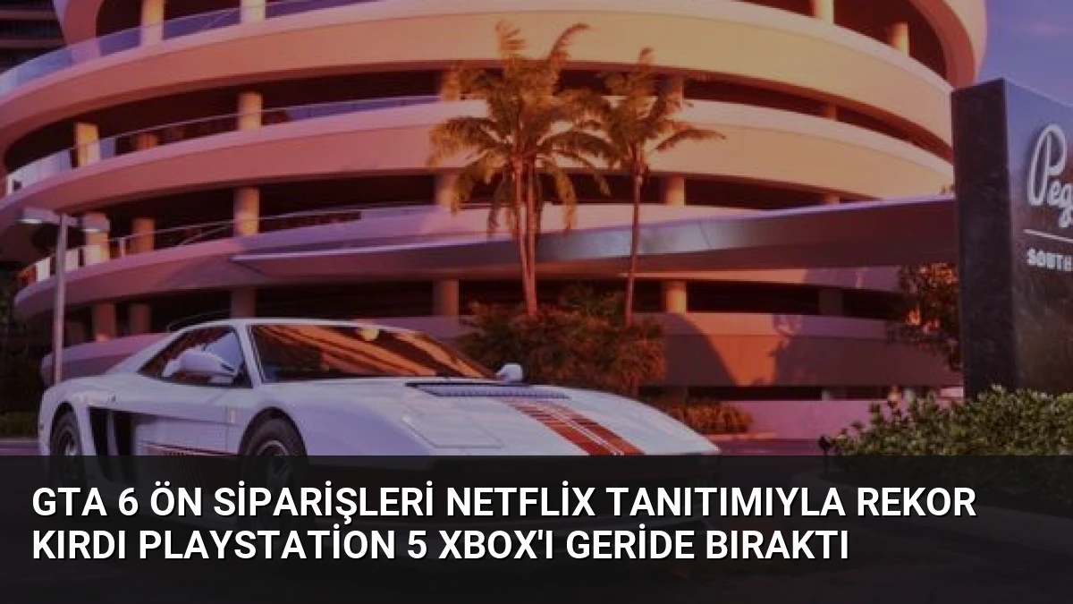 GTA 6 Ön Siparişleri Netflix Tanıtımıyla Rekor Kırdı PlayStation 5 Xbox’ı Geride Bıraktı