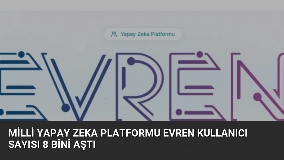 Milli Yapay Zeka Platformu EVREN Kullanıcı Sayısı 8 Bini Aştı