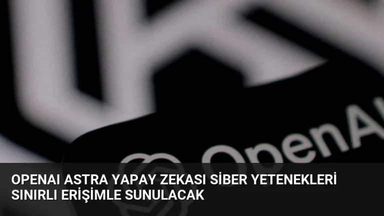 OpenAI Astra Yapay Zekası Siber Yetenekleri Sınırlı Erişimle Sunulacak