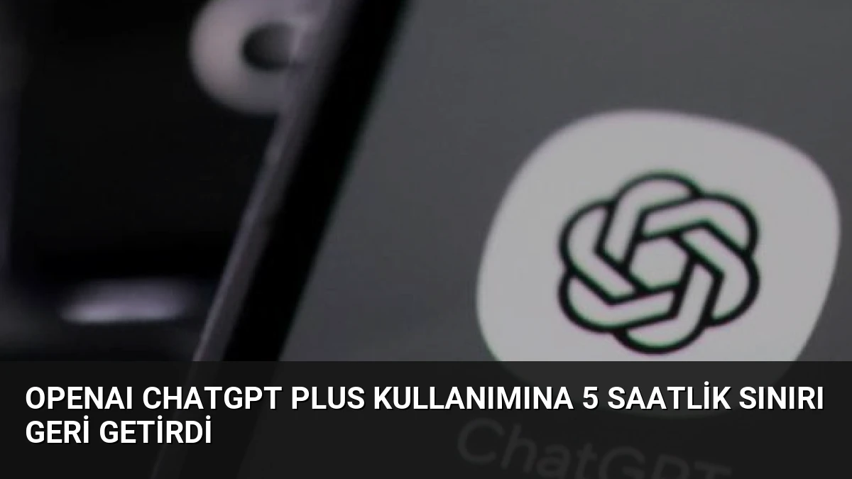 OpenAI ChatGPT Plus Kullanımına 5 Saatlik Sınırı Geri Getirdi
