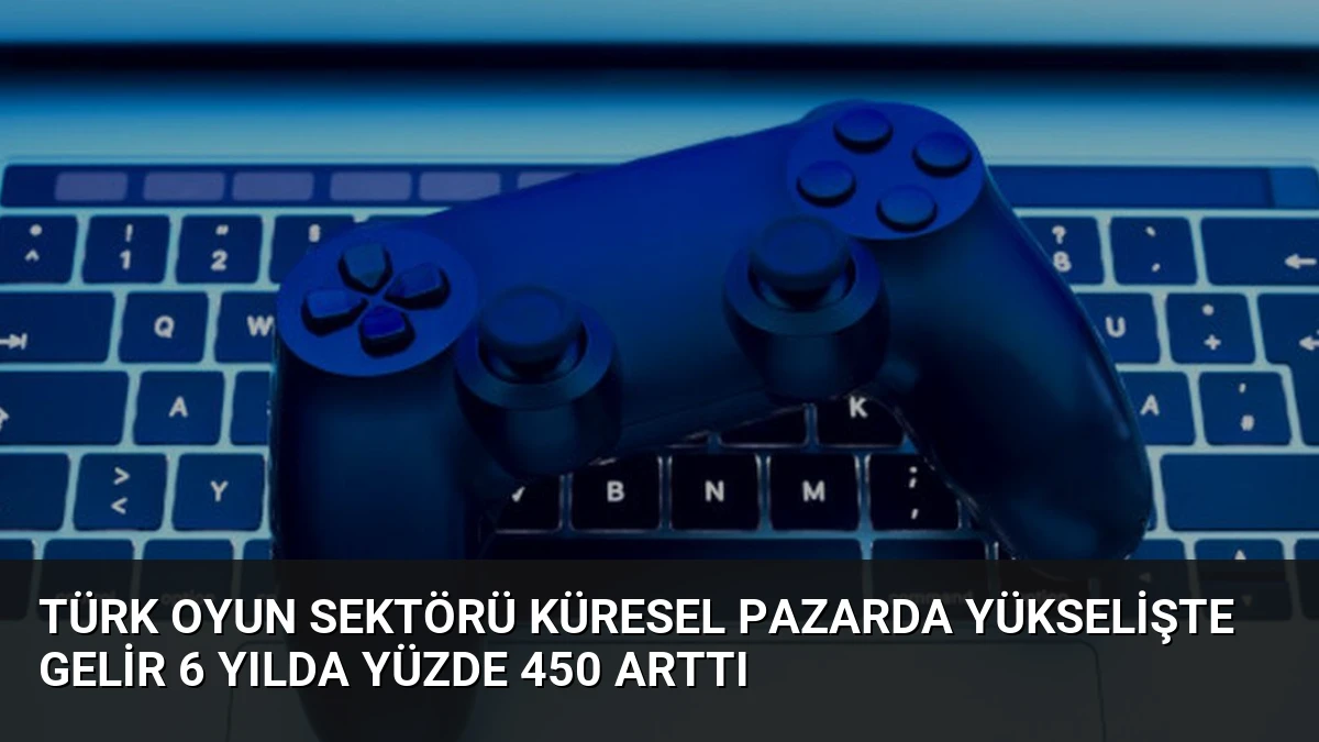 Türk Oyun Sektörü Küresel Pazarda Yükselişte Gelir 6 Yılda Yüzde 450 Arttı