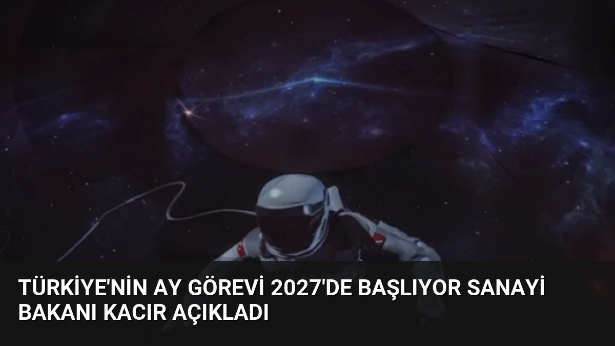 Türkiye’nin Ay Görevi 2027’de Başlıyor Sanayi Bakanı Kacır Açıkladı