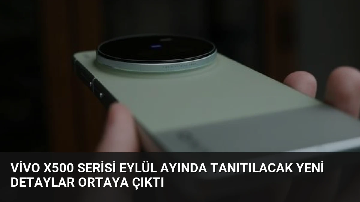 Vivo X500 Serisi Eylül Ayında Tanıtılacak Yeni Detaylar Ortaya Çıktı