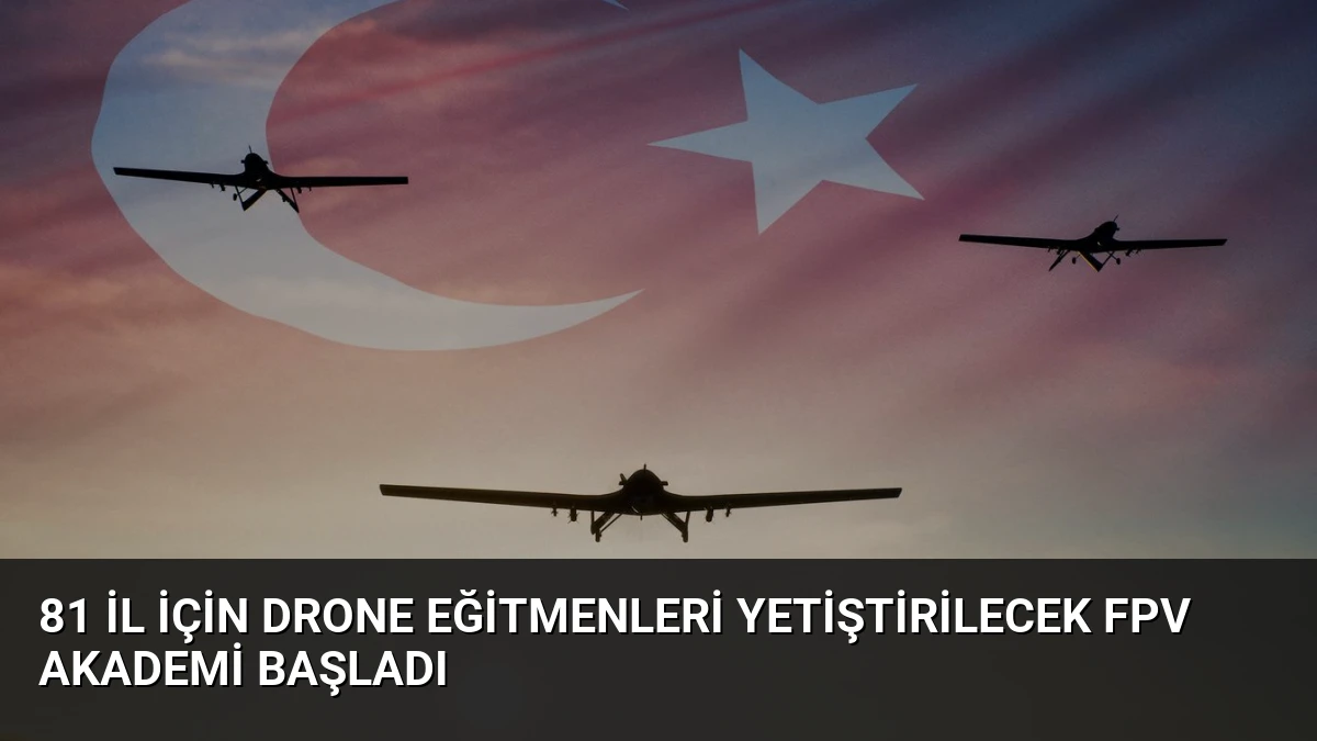 81 İl İçin Drone Eğitmenleri Yetiştirilecek FPV Akademi Başladı