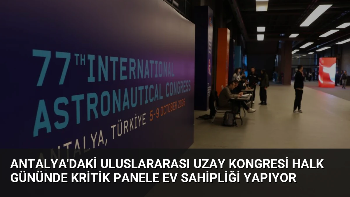 Antalya’daki Uluslararası Uzay Kongresi Halk Gününde Kritik Panele Ev Sahipliği Yapıyor
