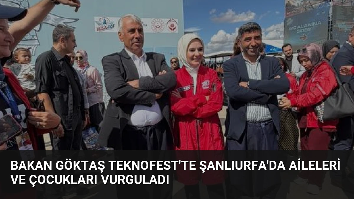 Bakan Göktaş TEKNOFEST’te Şanlıurfa’da Aileleri ve Çocukları Vurguladı