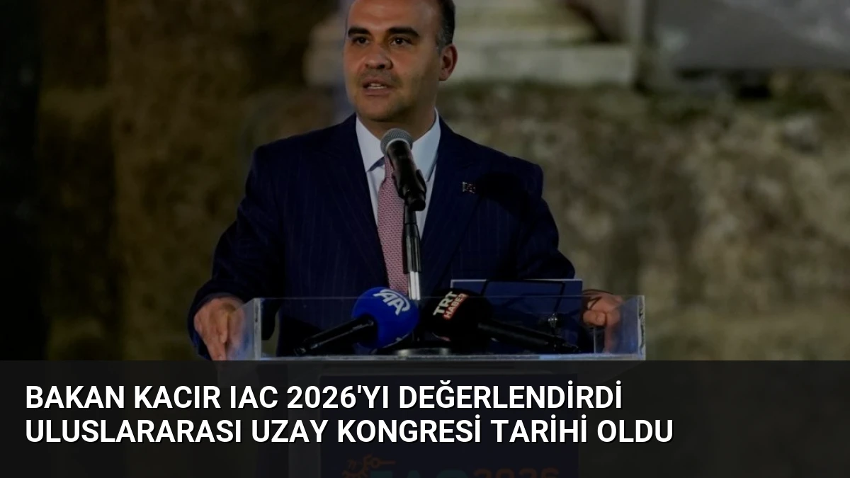 Bakan Kacır IAC 2026’yı Değerlendirdi Uluslararası Uzay Kongresi Tarihi Oldu