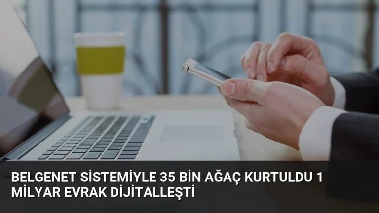 BelgeNet Sistemiyle 35 Bin Ağaç Kurtuldu 1 Milyar Evrak Dijitalleşti