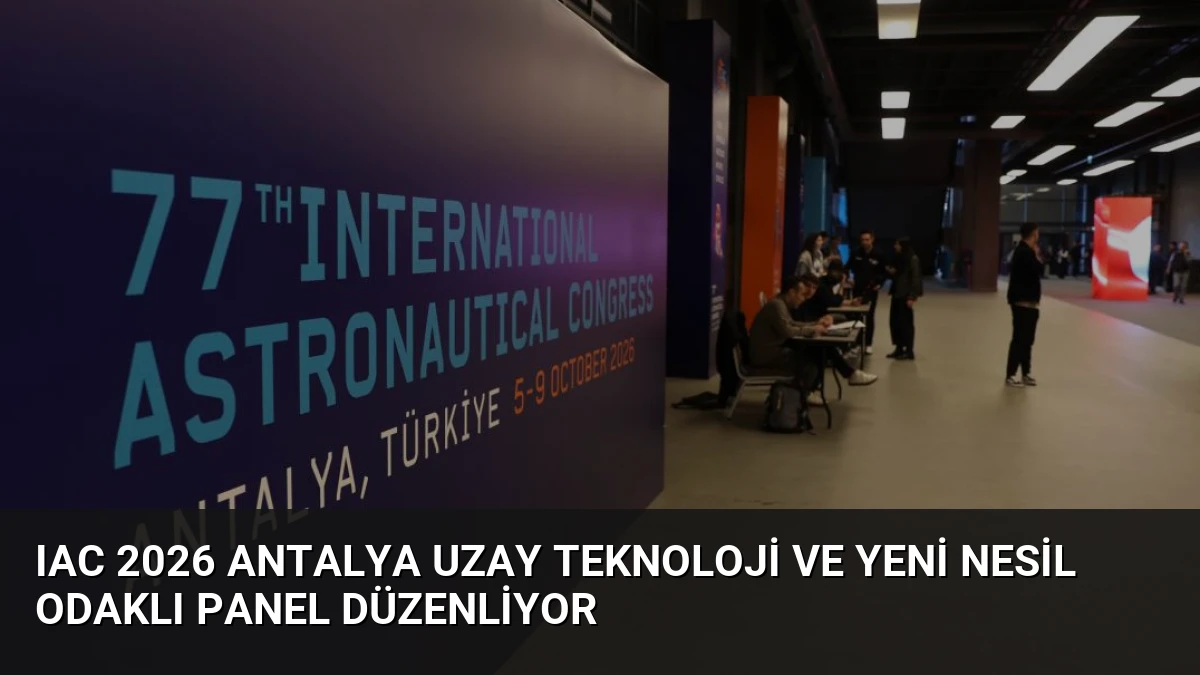 IAC 2026 Antalya Uzay Teknoloji ve Yeni Nesil Odaklı Panel Düzenliyor