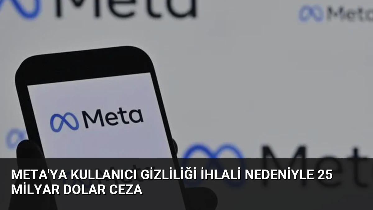 Meta’ya Kullanıcı Gizliliği İhlali Nedeniyle 25 Milyar Dolar Ceza