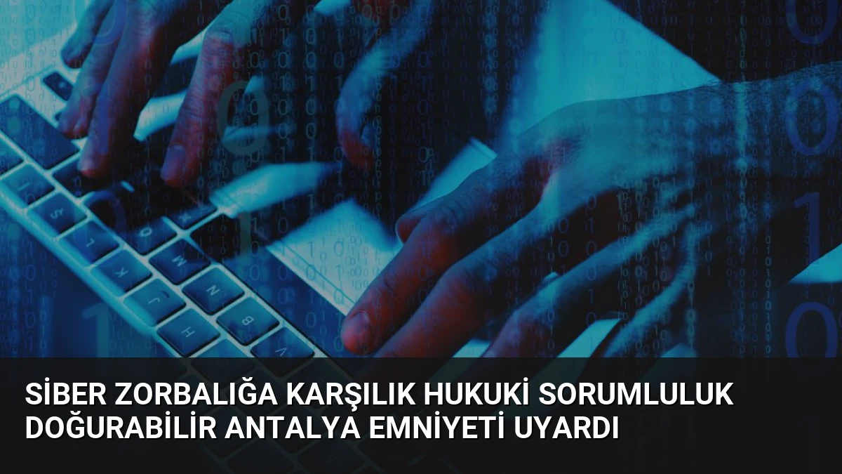 Siber Zorbalığa Karşılık Hukuki Sorumluluk Doğurabilir Antalya Emniyeti Uyardı