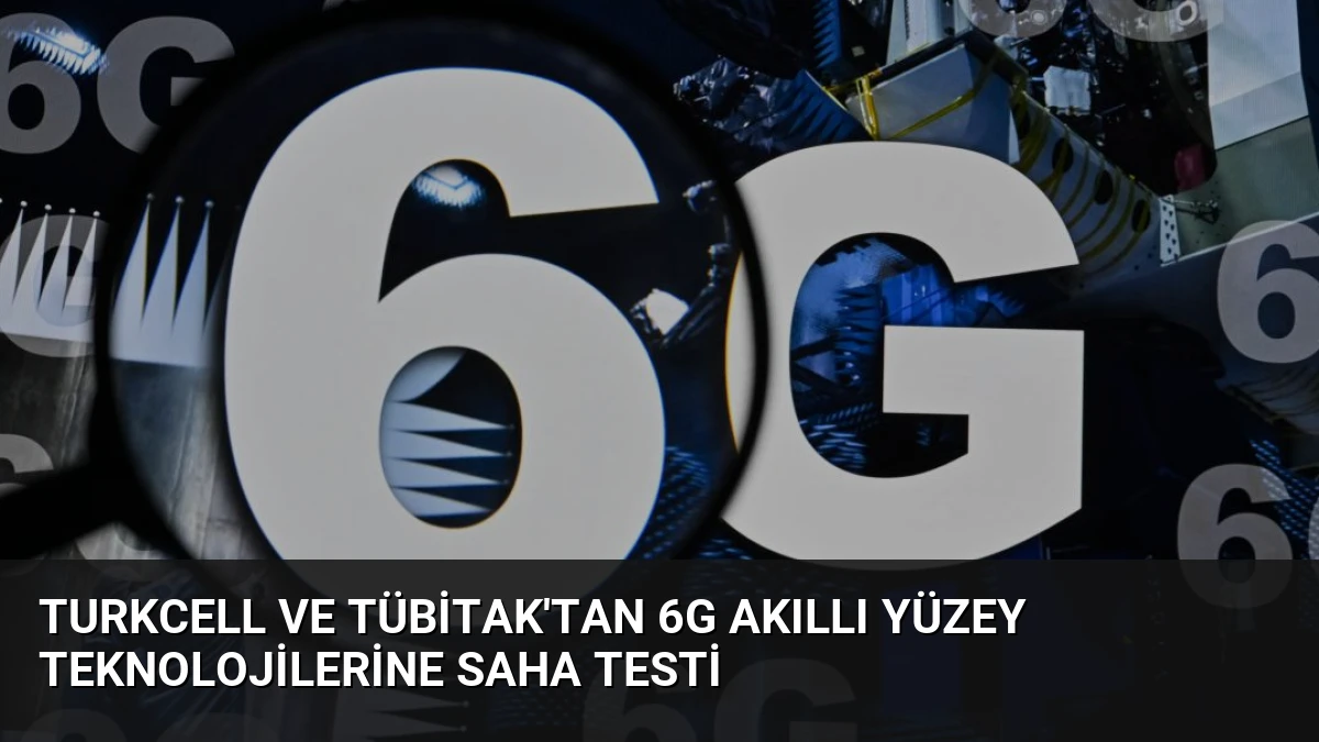 Turkcell ve TÜBİTAK’tan 6G Akıllı Yüzey Teknolojilerine Saha Testi