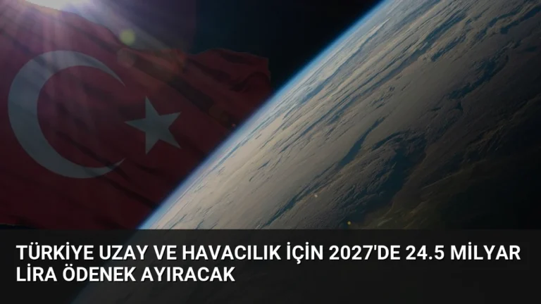 Türkiye Uzay ve Havacılık İçin 2027’de 24.5 Milyar Lira Ödenek Ayıracak