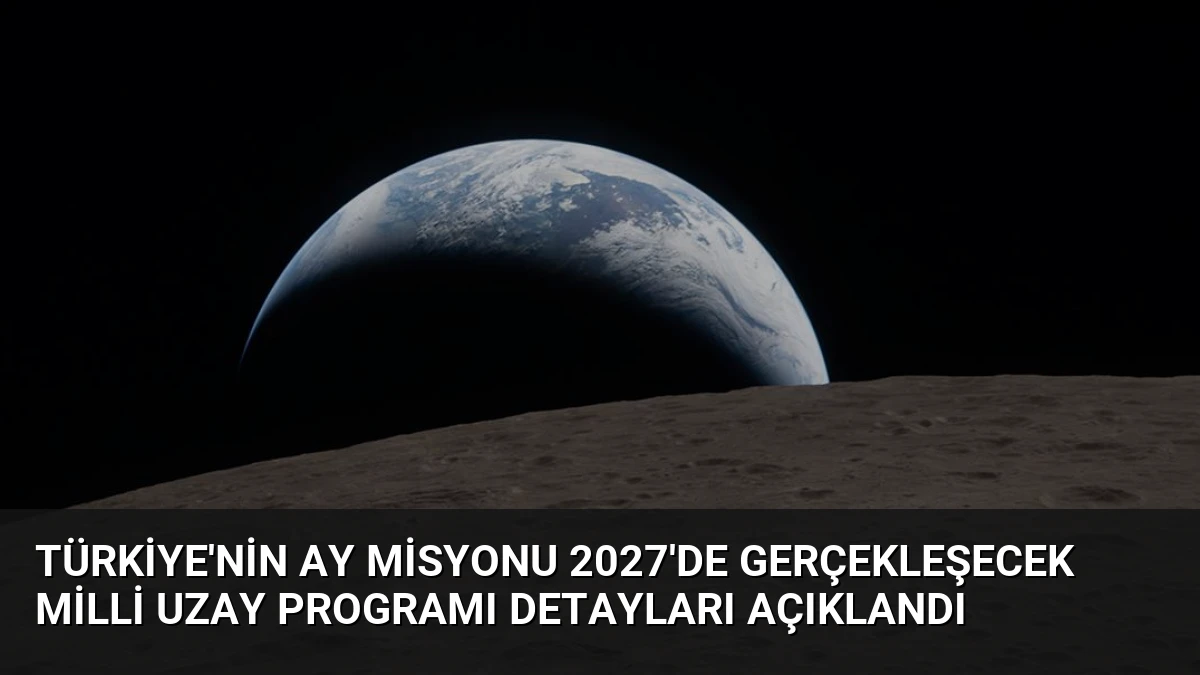 Türkiye’nin Ay Misyonu 2027’de Gerçekleşecek Milli Uzay Programı Detayları Açıklandı