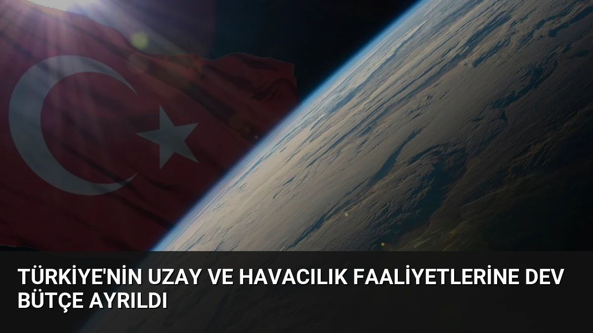Türkiye’nin Uzay ve Havacılık Faaliyetlerine Dev Bütçe Ayrıldı
