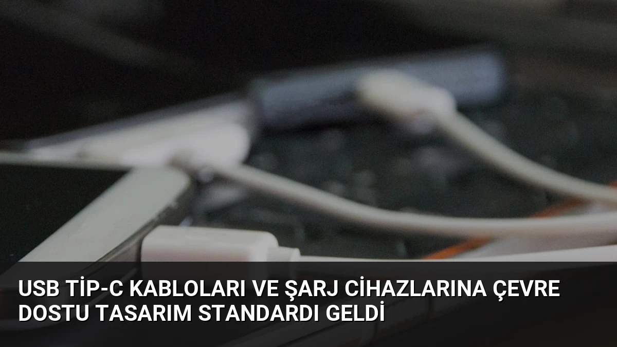 USB Tip-C Kabloları ve Şarj Cihazlarına Çevre Dostu Tasarım Standardı Geldi